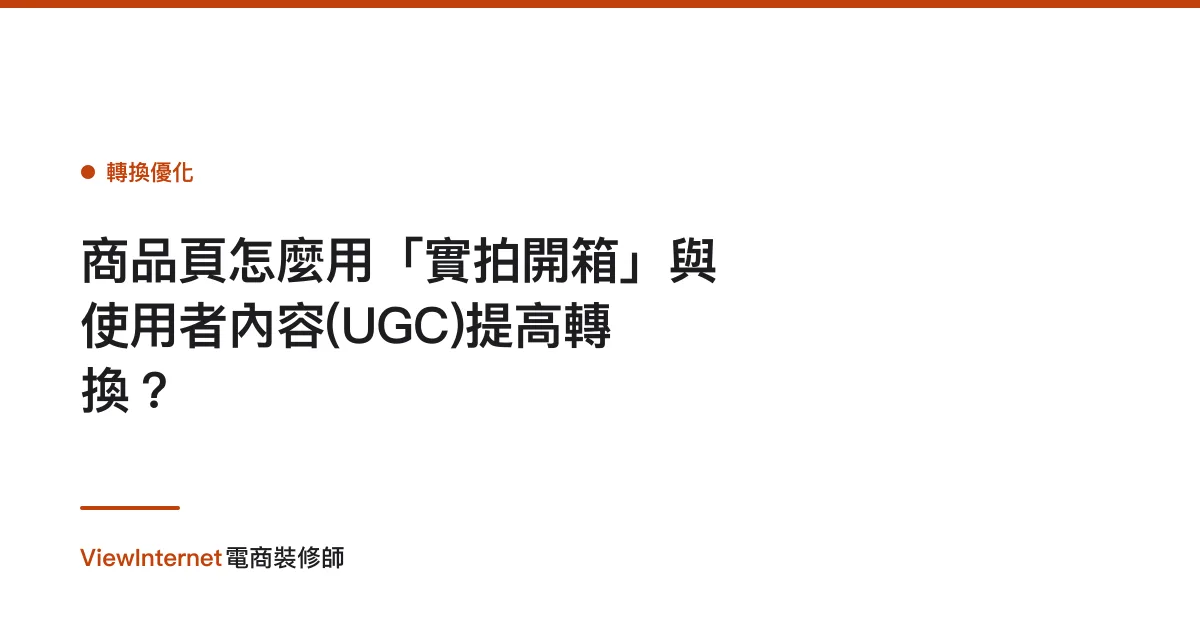 商品頁怎麼用「實拍開箱」與使用者內容(UGC)提高轉換？